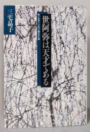世阿弥は天才である: 能と出会うための一種の手引書