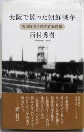 大阪で闘った朝鮮戦争: 吹田枚方事件の青春群像