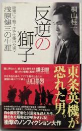 反逆の獅子: 陸軍に不戦工作を仕掛けた男・浅原健三の生涯