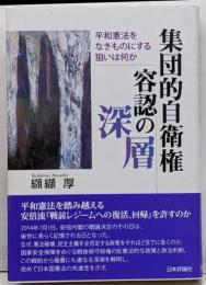 集団的自衛権容認の深層 平和憲法をなきものにする狙いは何か