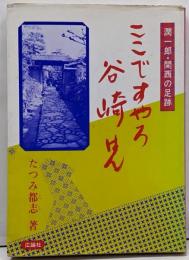 ここですやろ谷崎はん: 潤一郎・関西の足跡