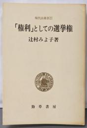 「権利」としての選挙権 :選挙権の本質と日本の選挙問題<現代法選書 21>