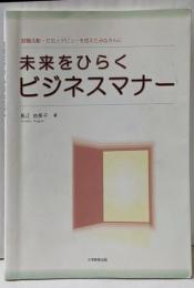 未来をひらくビジネスマナー :就職活動・社会人デビューを控えたみなさんに
