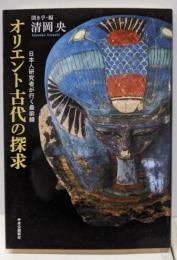 オリエント古代の探求 : 日本人研究者が行く最前線