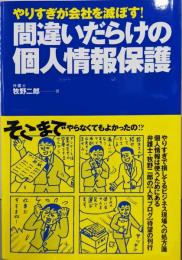 間違いだらけの個人情報保護 : やりすぎが会社を滅ぼす!