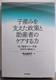 子産みを支えた政策と助産者のケアする力　「母子健康センター」全58年の盛衰から