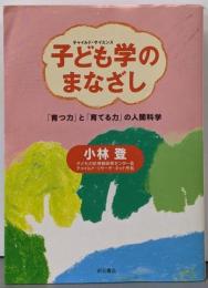 子ども学(チャイルド・サイエンス)のまなざし :「育つ力」と「育てる力」の人間科学