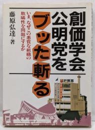 創価学会・公明党をブッタ斬る :いま、なぜこの悪質な組織の欺瞞性を問題にするのか
