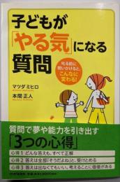 子どもが「やる気」になる質問叱る前に問いかけると、こんなに変わる!
