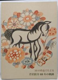 50の作品でたどる芹沢銈介88年の軌跡