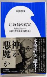 辻政信の真実: 失踪60年--伝説の作戦参謀の謎を追う(小学館新書 ま 13-1)
