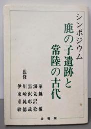 シンポジュウム　鹿の子遺跡と常陸の古代