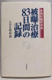 東海村臨界事故 被曝治療83日間の記録