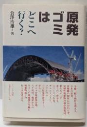 原発ゴミはどこへ行く?