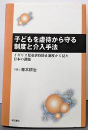 子どもを虐待から守る制度と介入手法 :イギリス児童虐待防止制度から見た日本の課題