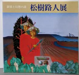 叙情と幻想の詩 松樹路人展 <昭和世代を代表する作家シリーズ>