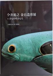 今井裕之金石造形展 : いきもののきもち