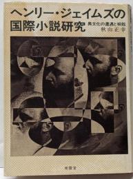 ヘンリー・ジェイムズの国際小説研究 : 異文化の遭遇と相剋