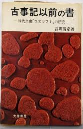 古事記以前の書<神代文書「ウエツフミ」の研究>