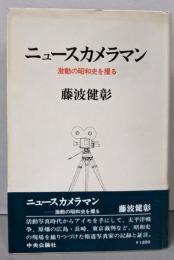 ニュースカメラマン : 激動の昭和史を撮る