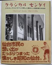 クラシカルセンダイ :アマチュアカメラマンが映した懐かしい昭和時代の仙台 :1950-1976