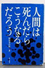 人間は死んだらこうなるだろう