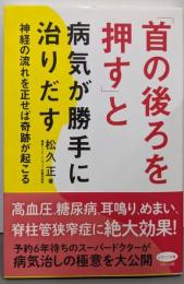 「首の後ろを押す」と病気が勝手に治りだす(神経の流れを正せば奇跡が起こる)