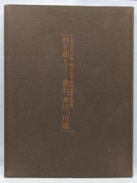 時を超えて--漱石、芥川、川端 :日本近代文学館創立35周年・開館30周年記念展