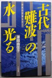 古代難波の水光る : 歴史の河海を行く