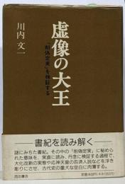 虚像の大王 : 「削偽定実」を検証する<日本書紀>