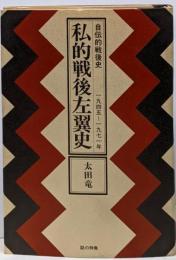 私的戦後左翼史 : 自伝的戦後史 1945-1971年