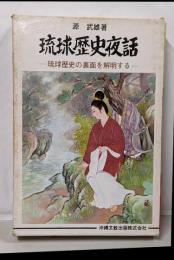 琉球歴史夜話 : 琉球歴史の裏面を解明する