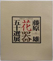 藤原雄花器五十選展 : 作陶生活二十五周年記念