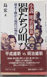 器たちの叫び : 小説明治維新 幕末十傑から現代への警告