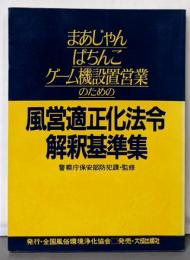 まあじゃん・ぱちんこ・ゲーム機設置営業のための風営適正化法令解釈基準集