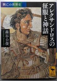 アレクサンドロスの征服と神話<興亡の世界史 2350>