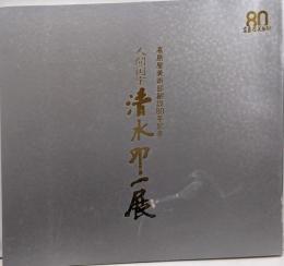 高島屋美術部創設80年記念-人間国宝 清水卯一展