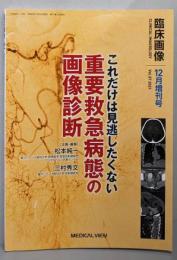 臨床画像 2021年12月増刊号特集:これだけは見逃したくない 重要救急病態の画像診断