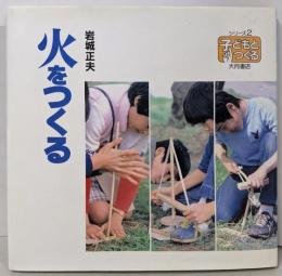 火をつくる (シリーズ・子どもとつくる 2)