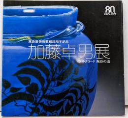 加藤卓男展 シルクロード 陶彩の道  高島屋美術部創設80年記念