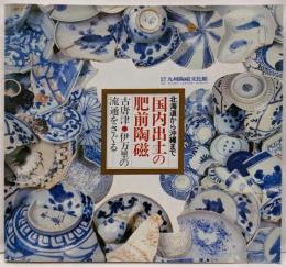 北海道から沖縄まで国内出土の肥前陶磁 :古唐津・伊万里の流通をさぐる
