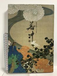 図録 若沖展 開基足利義光600年忌記念 釈迦三尊像と動植綵絵120年ぶりの再会 2007 日本経済新聞社 大本山相国寺