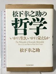 松下幸之助の哲学: いかに生き、いかに栄えるか PHP研究所 松下 幸之助