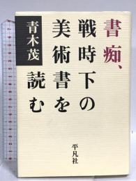 書痴、戦時下の美術書を読む 平凡社 青木 茂