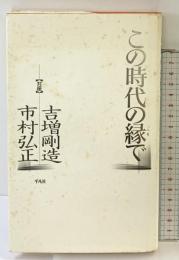 この時代の縁で: 対座 平凡社 吉増 剛造