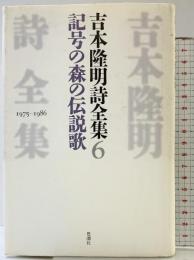 吉本隆明詩全集 （6）記号の森の伝説歌 1975-1986 思潮社 吉本 隆明