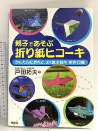 親子であそぶ折り紙ヒコーキ: かんたんに折れて よく飛ぶ名作 ・ 13機 二見書房 戸田 拓夫