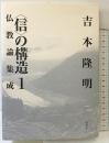 〈信〉の構造1　仏教論集成〈新装版〉 春秋社 吉本 隆明