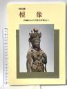 図録 特別展 檀像 白檀仏から日本の木彫仏へ 平成3年 奈良国立博物館