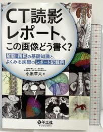 CT読影レポート、この画像どう書く？〜解剖・所見の基礎知識と、よくみる疾患のレポート記載例 羊土社 小黒 草太